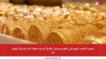 سعر الذهب اليوم في قطر يسجل أرقاماً جديدة وهذا آخر تحديث لعيار 21